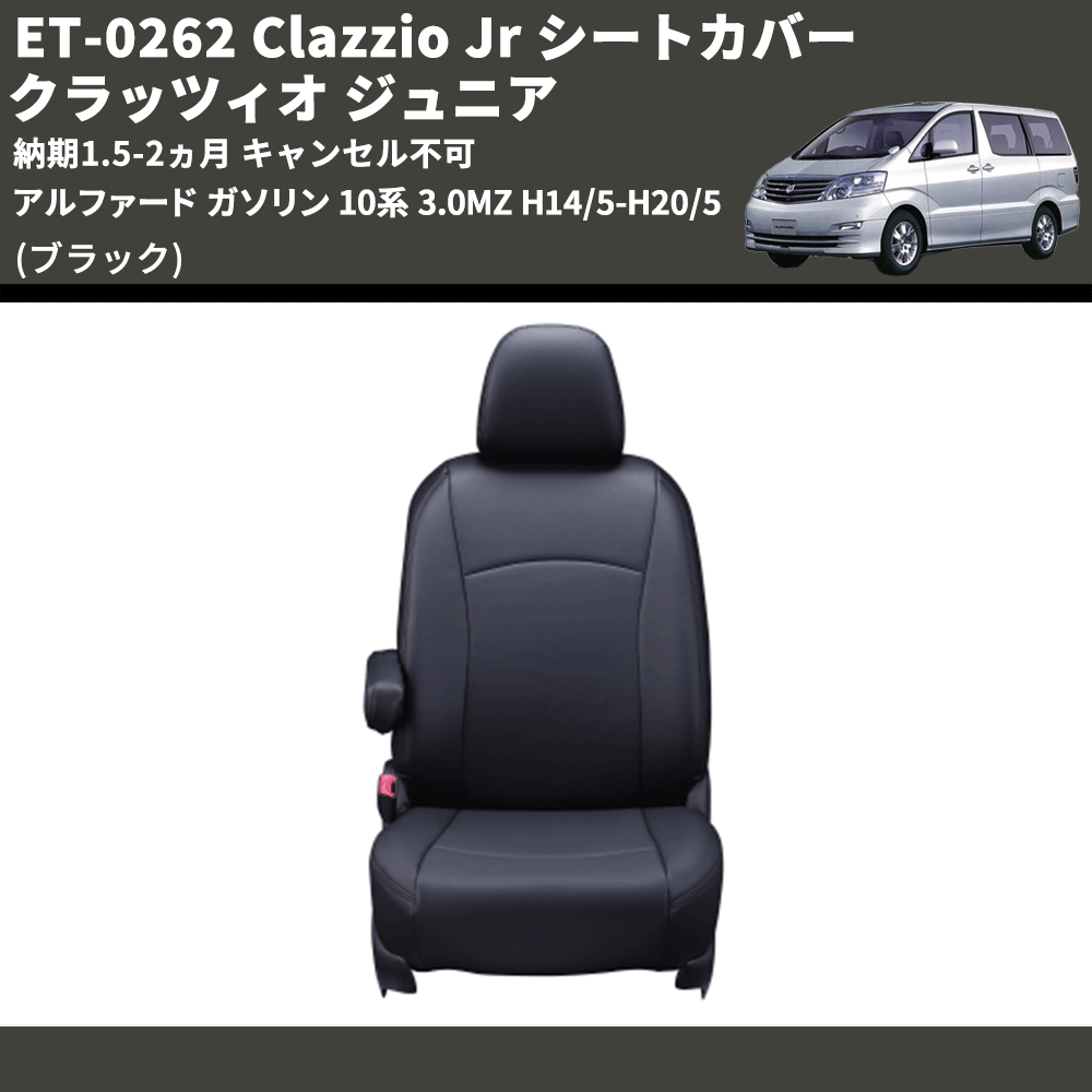 (ブラック) ET-0262 Clazzio Jr シートカバー クラッツィオ ジュニア アルファード ガソリン 10系 3.0MZ H14/5-H20/5 納期1.5-2ヵ月 キャンセル不可