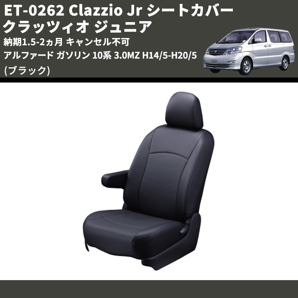 (ブラック) ET-0262 Clazzio Jr シートカバー クラッツィオ ジュニア アルファード ガソリン 10系 3.0MZ H14/5-H20/5 納期1.5-2ヵ月 キャンセル不可