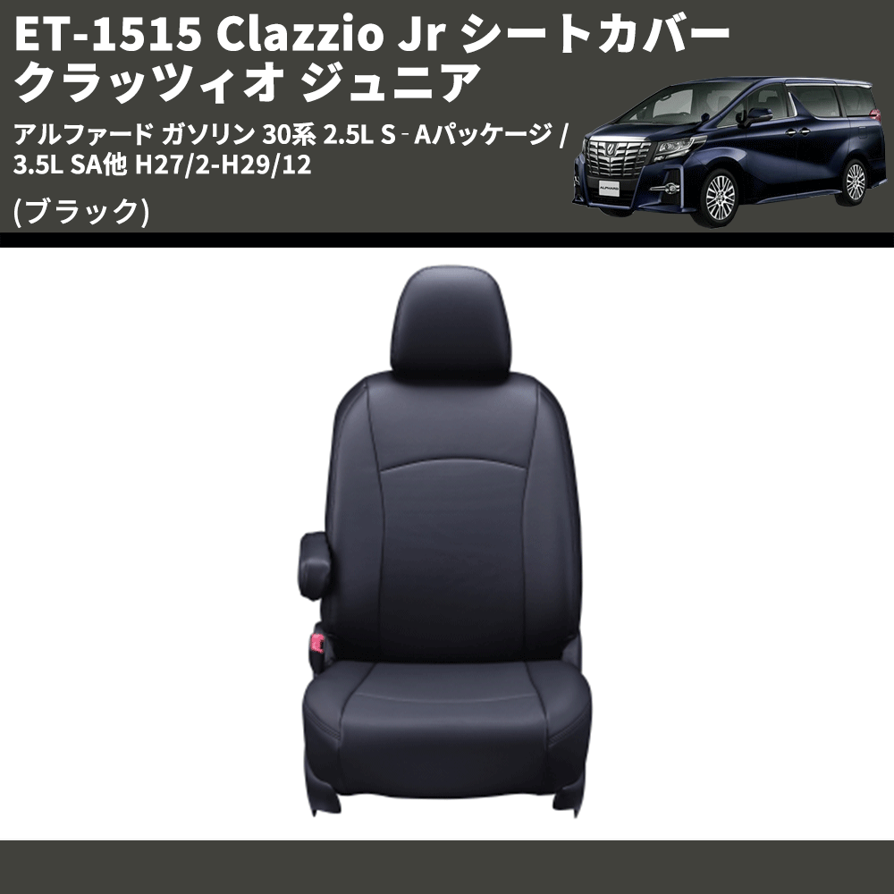 (ブラック) ET-1515 Clazzio Jr シートカバー クラッツィオ ジュニア アルファード ガソリン 30系 2.5L S‐Aパッケージ / 3.5L SA他 H27/2-H29/12