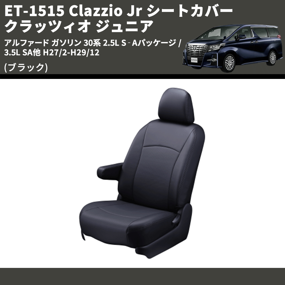 (ブラック) ET-1515 Clazzio Jr シートカバー クラッツィオ ジュニア アルファード ガソリン 30系 2.5L S‐Aパッケージ / 3.5L SA他 H27/2-H29/12
