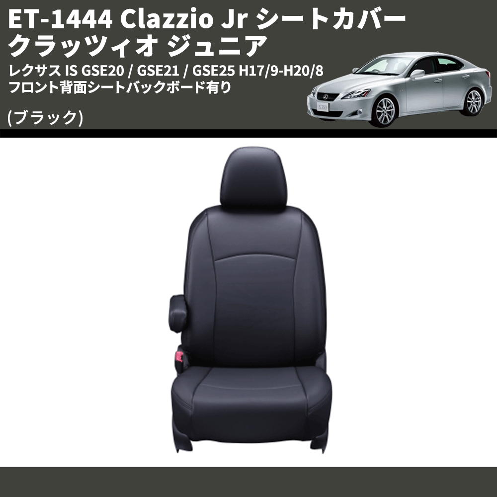 (ブラック) ET-1444 Clazzio Jr シートカバー クラッツィオ ジュニア レクサス IS GSE20 / GSE21 / GSE25 H17/9-H20/8 フロント背面シートバックボード有り