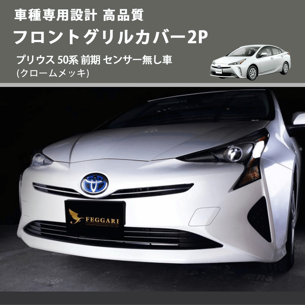 (クロームメッキ) フロントグリルカバー2P プリウス 50系 前期 センサー無し車 FEGGARI FLG02-001