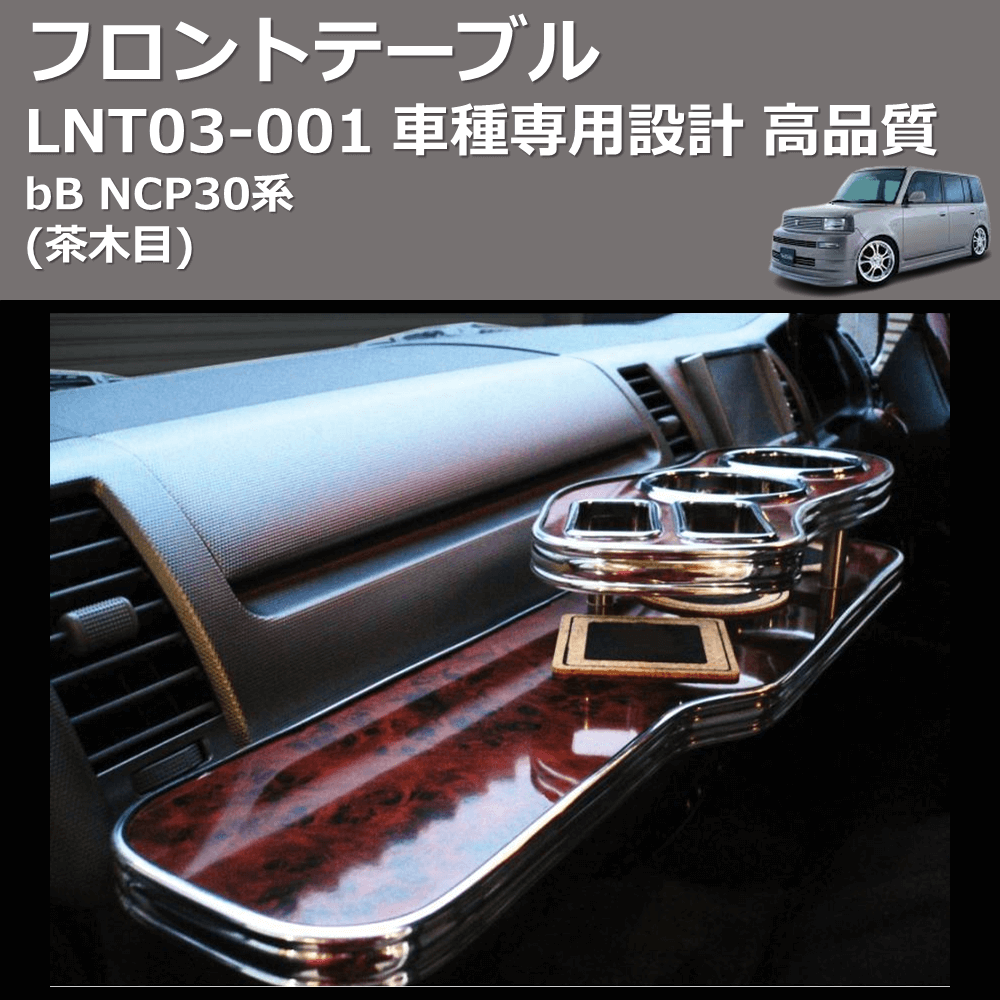 (茶木目) フロントテーブル bB NCP30系 FEGGARI LNT03W