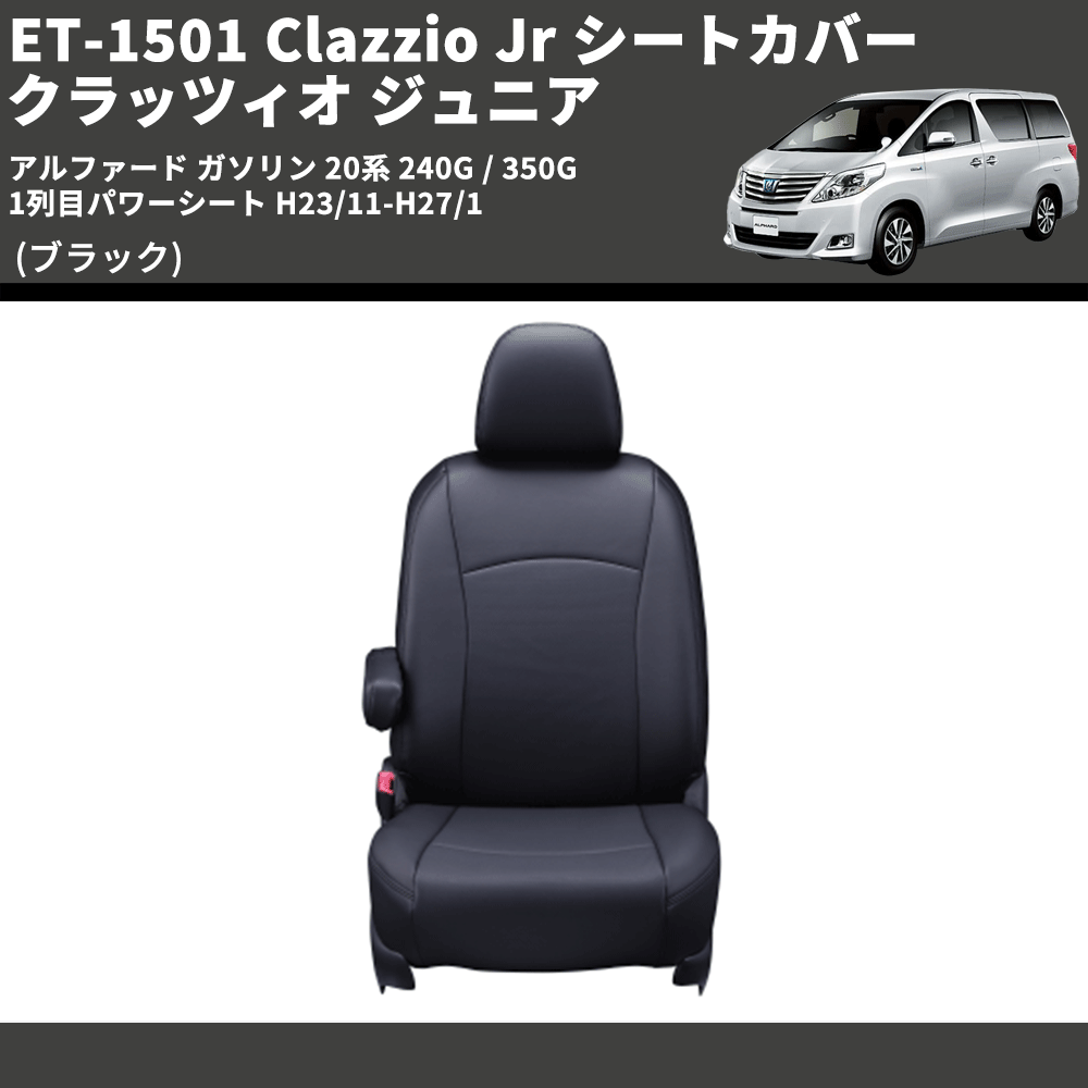 (ブラック) ET-1501 Clazzio Jr シートカバー クラッツィオ ジュニア アルファード ガソリン 20系 240G / 350G 1列目パワーシート H23/11-H27/1