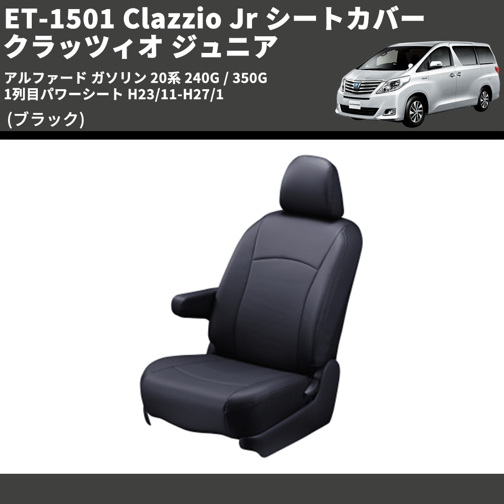 (ブラック) ET-1501 Clazzio Jr シートカバー クラッツィオ ジュニア アルファード ガソリン 20系 240G / 350G 1列目パワーシート H23/11-H27/1