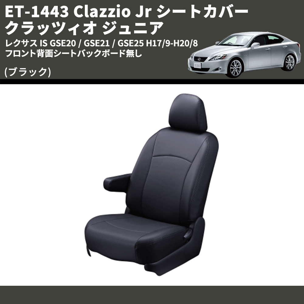 (ブラック) ET-1443 Clazzio Jr シートカバー クラッツィオ ジュニア レクサス IS GSE20 / GSE21 / GSE25 H17/9-H20/8 フロント背面シートバックボード無し