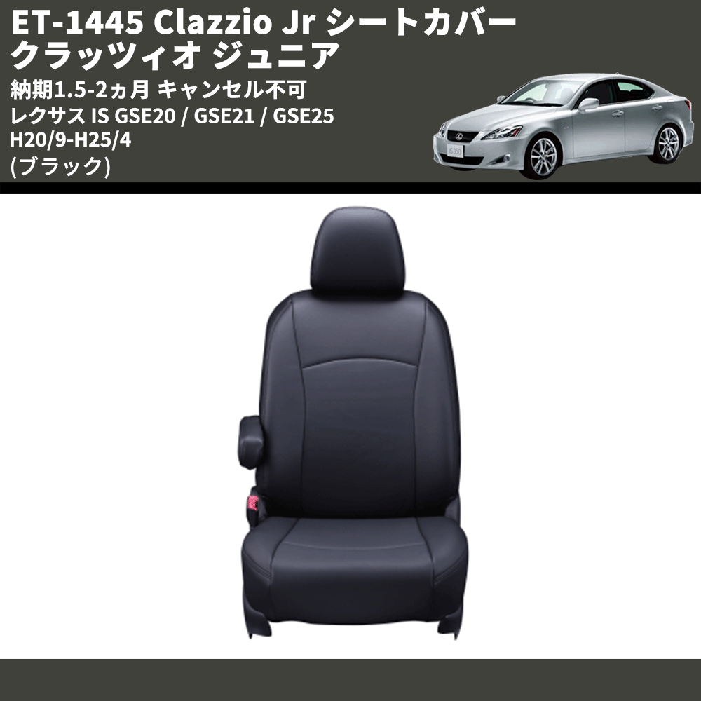 (ブラック) ET-1445 Clazzio Jr シートカバー クラッツィオ ジュニア レクサス IS GSE20 / GSE21 / GSE25 H20/9-H25/4 納期1.5-2ヵ月 キャンセル不可